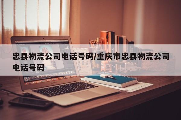 忠县物流公司电话号码/重庆市忠县物流公司电话号码