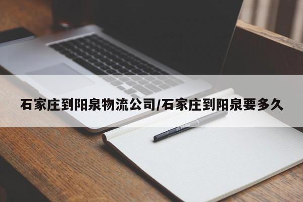 石家庄到阳泉物流公司/石家庄到阳泉要多久