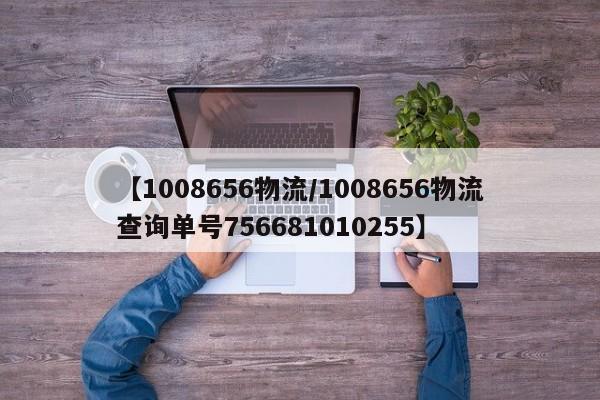 【1008656物流/1008656物流查询单号756681010255】