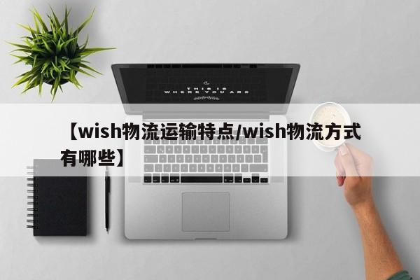 【wish物流运输特点/wish物流方式有哪些】