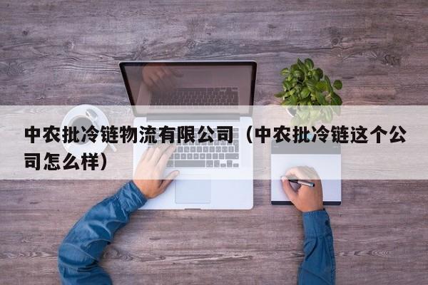 中农批冷链物流有限公司(中农批冷链这个公司怎么样)