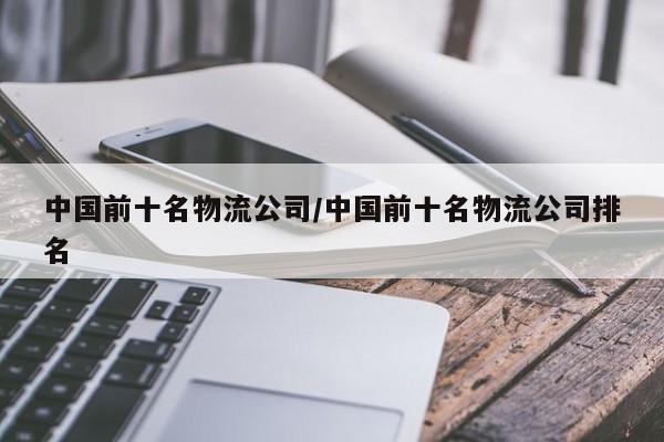 中国前十名物流公司/中国前十名物流公司排名