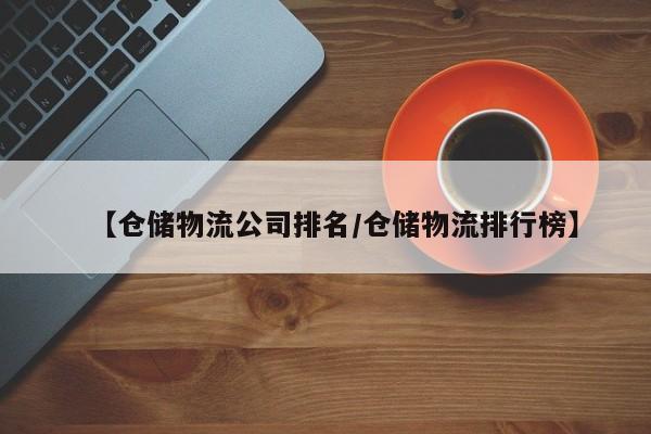 【仓储物流公司排名/仓储物流排行榜】