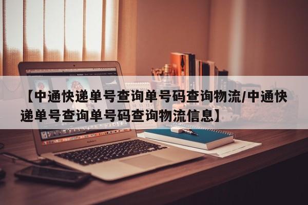 【中通快递单号查询单号码查询物流/中通快递单号查询单号码查询物流信息】