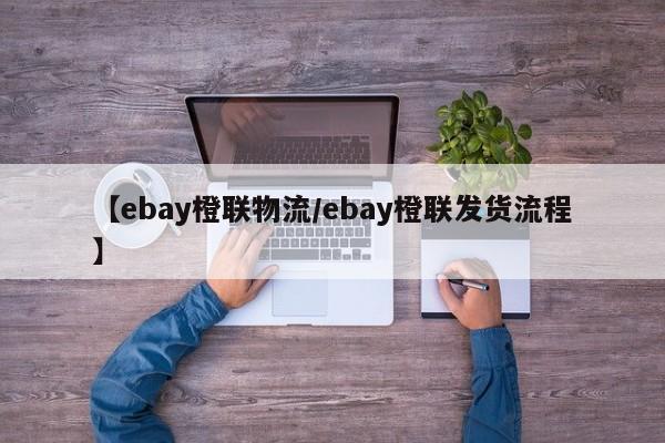 【ebay橙联物流/ebay橙联发货流程】