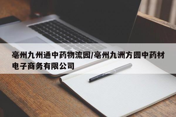 亳州九州通中药物流园/亳州九洲方圆中药材电子商务有限公司