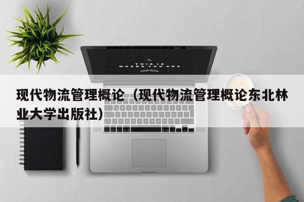 现代物流管理概论(现代物流管理概论东北林业大学出版社)