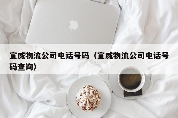 宣威物流公司电话号码(宣威物流公司电话号码查询)