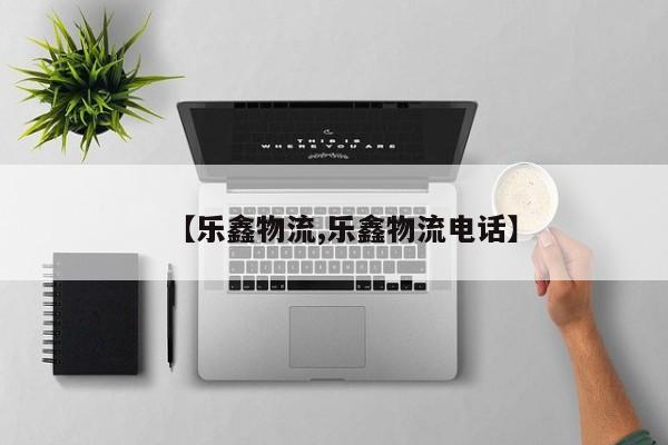 【乐鑫物流,乐鑫物流电话】