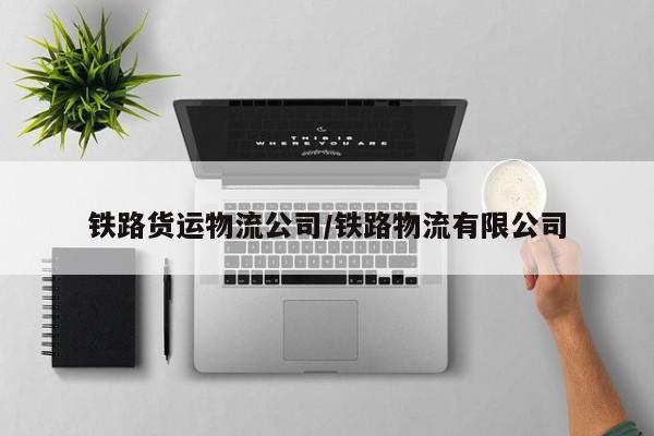 铁路货运物流公司/铁路物流有限公司