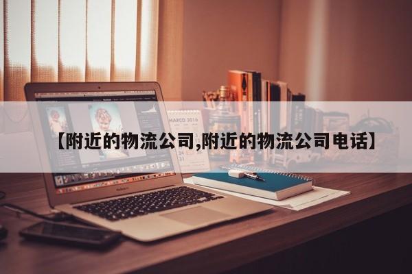 【附近的物流公司,附近的物流公司电话】