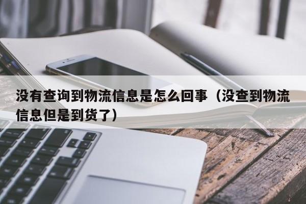 没有查询到物流信息是怎么回事(没查到物流信息但是到货了)