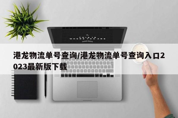 港龙物流单号查询/港龙物流单号查询入口2023最新版下载
