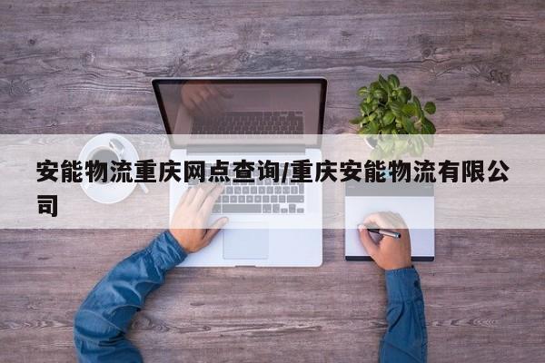 安能物流重庆网点查询/重庆安能物流有限公司