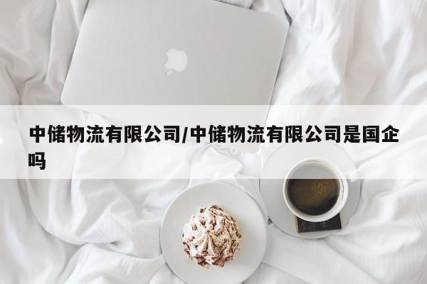 中储物流有限公司/中储物流有限公司是国企吗