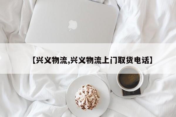【兴义物流,兴义物流上门取货电话】