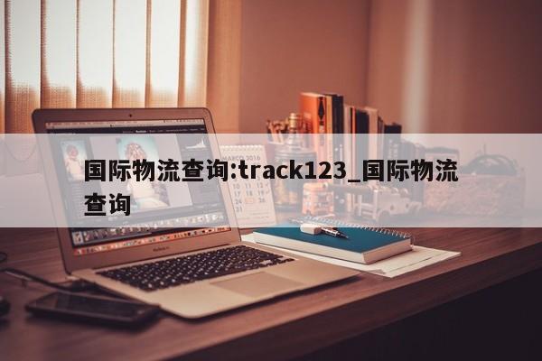 国际物流查询:track123_国际物流查询