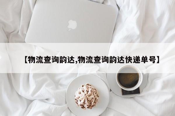 【物流查询韵达,物流查询韵达快递单号】