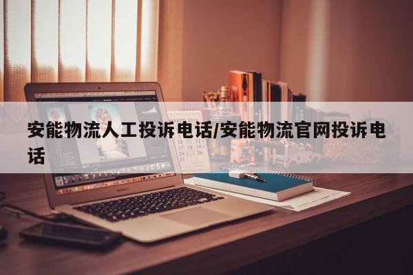 安能物流人工投诉电话/安能物流官网投诉电话