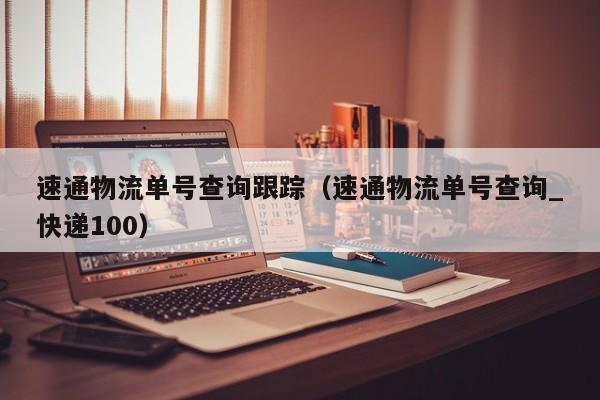 速通物流单号查询跟踪(速通物流单号查询_快递100)