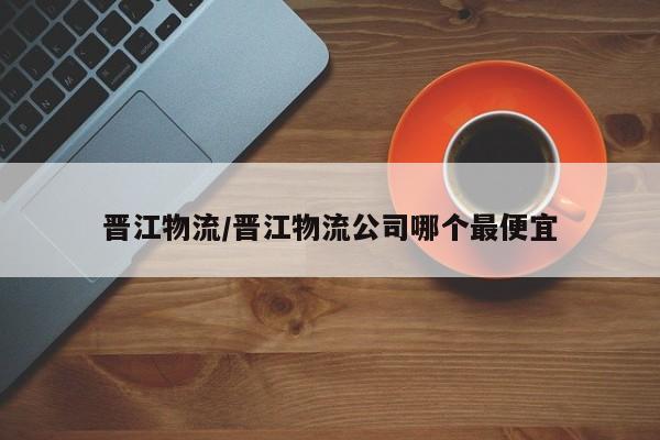 详细阅读:晋江物流/晋江物流公司哪个最便宜 晋江物流/晋江物流公司哪个最便宜