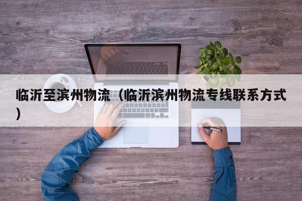临沂至滨州物流(临沂滨州物流专线联系方式)