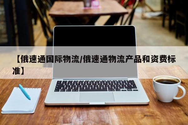 【俄速通国际物流/俄速通物流产品和资费标准】