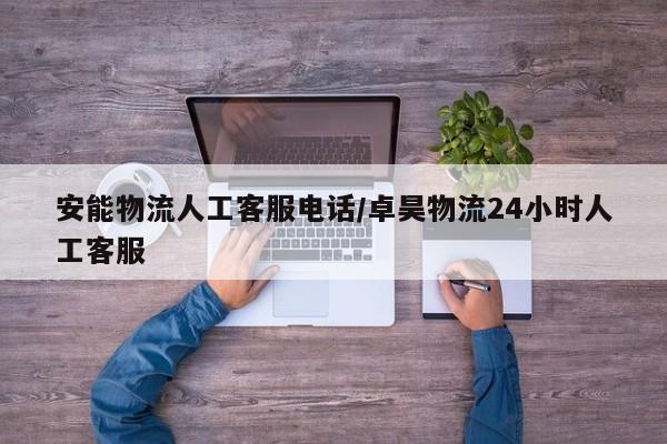 安能物流人工客服电话/卓昊物流24小时人工客服