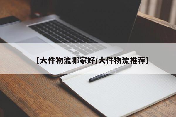 详细阅读:【大件物流哪家好/大件物流推荐】 【大件物流哪家好/大件物流推荐】