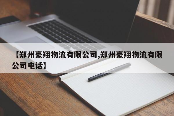 详细阅读:【郑州豪翔物流有限公司,郑州豪翔物流有限公司电话】 【郑州豪翔物流有限公司,郑州豪翔物流有限公司电话】