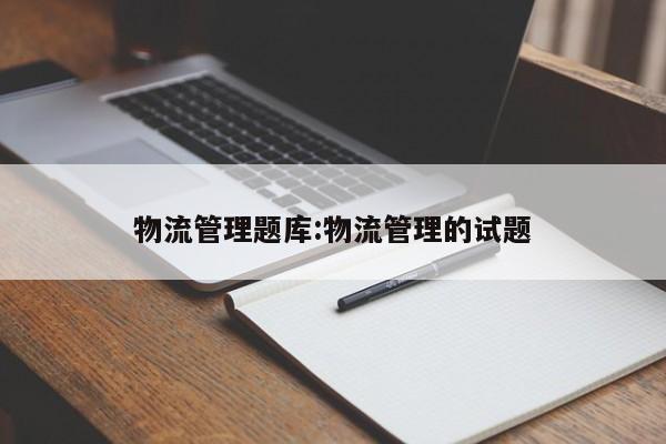 物流管理题库:物流管理的试题