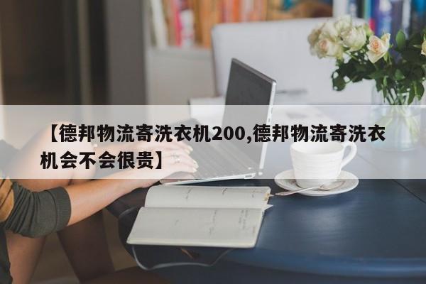 【德邦物流寄洗衣机200,德邦物流寄洗衣机会不会很贵】