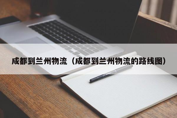 成都到兰州物流(成都到兰州物流的路线图)