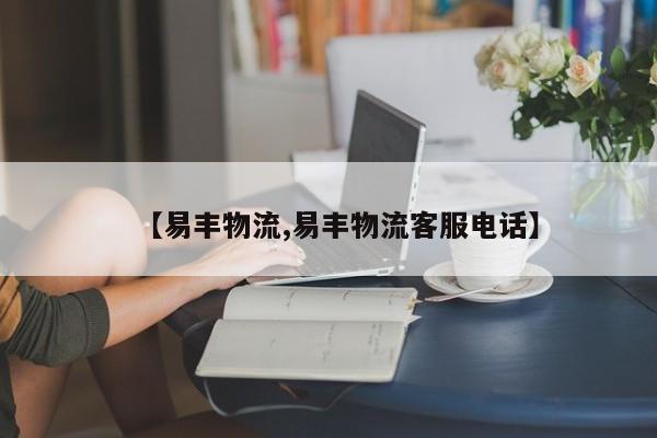 【易丰物流,易丰物流客服电话】