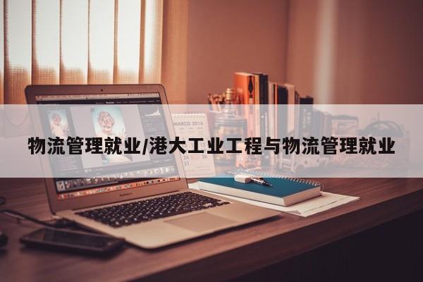 物流管理就业/港大工业工程与物流管理就业