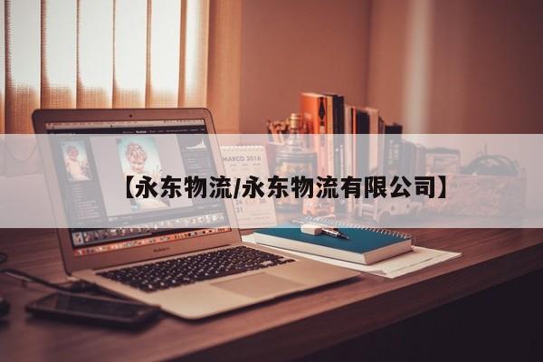 详细阅读:【永东物流/永东物流有限公司】 【永东物流/永东物流有限公司】