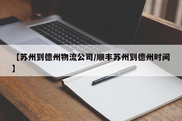 详细阅读:【苏州到德州物流公司/顺丰苏州到德州时间】 【苏州到德州物流公司/顺丰苏州到德州时间】