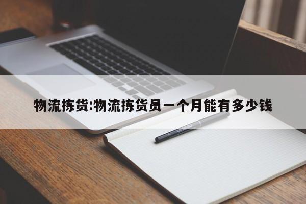 物流拣货:物流拣货员一个月能有多少钱