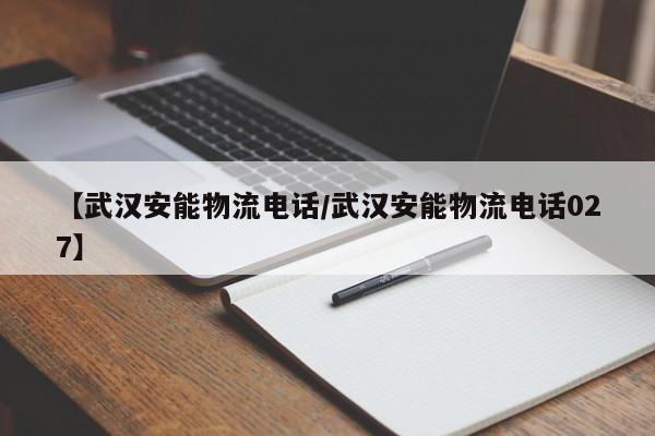 【武汉安能物流电话/武汉安能物流电话027】