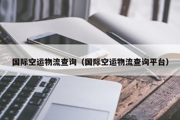 国际空运物流查询(国际空运物流查询平台)