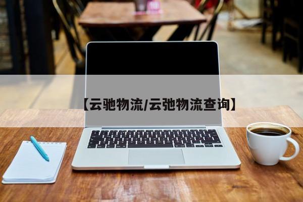 【云驰物流/云弛物流查询】