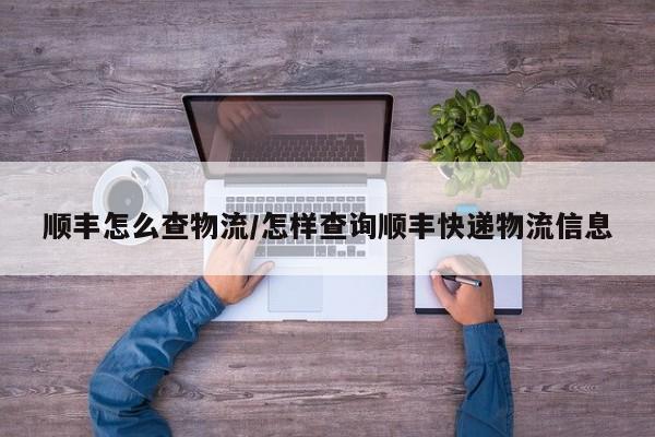 顺丰怎么查物流/怎样查询顺丰快递物流信息