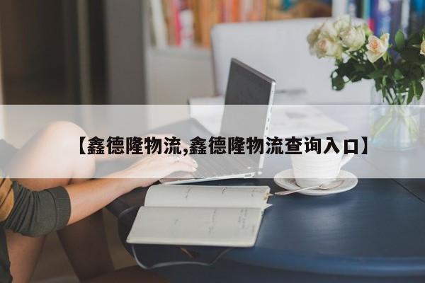 【鑫德隆物流,鑫德隆物流查询入口】