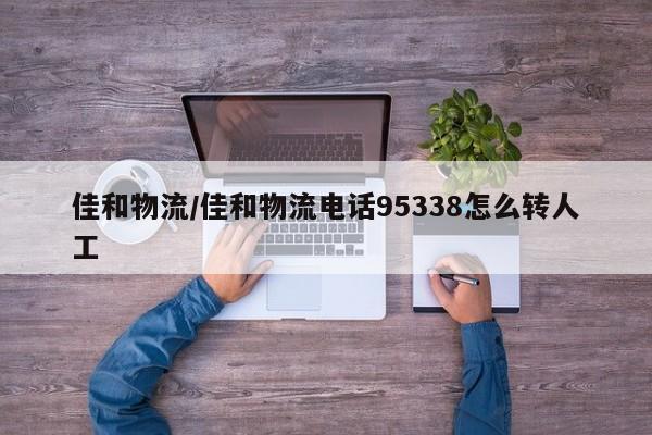 佳和物流/佳和物流电话95338怎么转人工