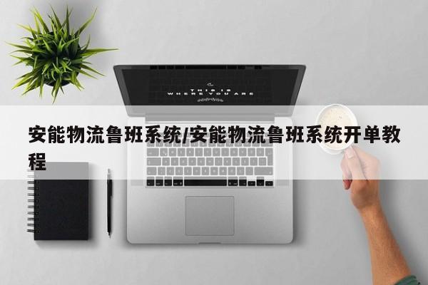 安能物流鲁班系统/安能物流鲁班系统开单教程
