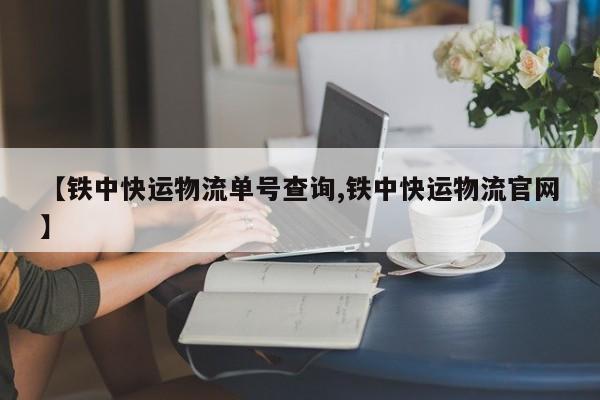 【铁中快运物流单号查询,铁中快运物流官网】