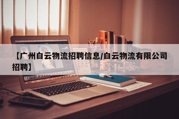 【广州白云物流招聘信息/白云物流有限公司招聘】