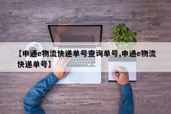 【申通e物流快递单号查询单号,申通e物流 快递单号】