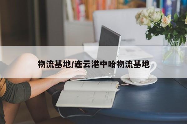 物流基地/连云港中哈物流基地