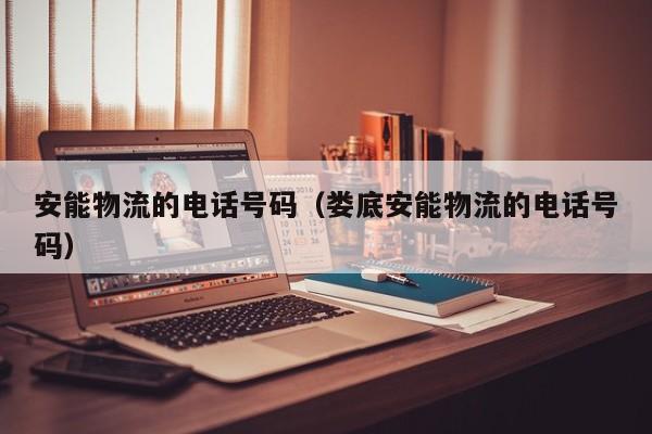 安能物流的电话号码（娄底安能物流的电话号码）